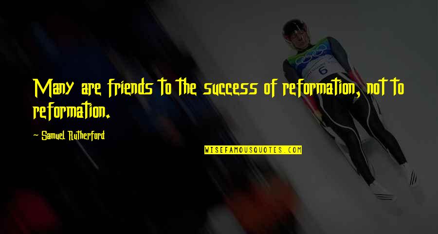 Reformation's Quotes By Samuel Rutherford: Many are friends to the success of reformation,