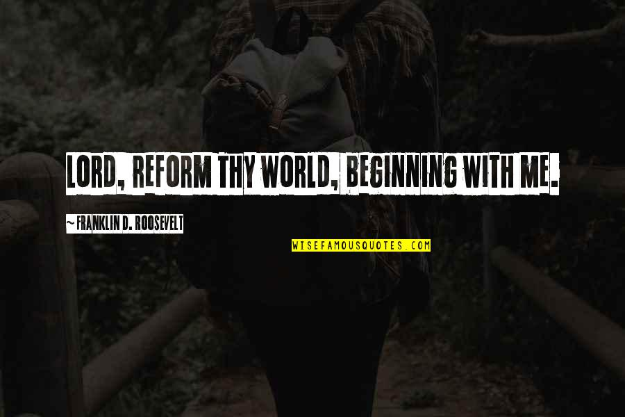 Reform'd Quotes By Franklin D. Roosevelt: Lord, reform Thy world, beginning with me.