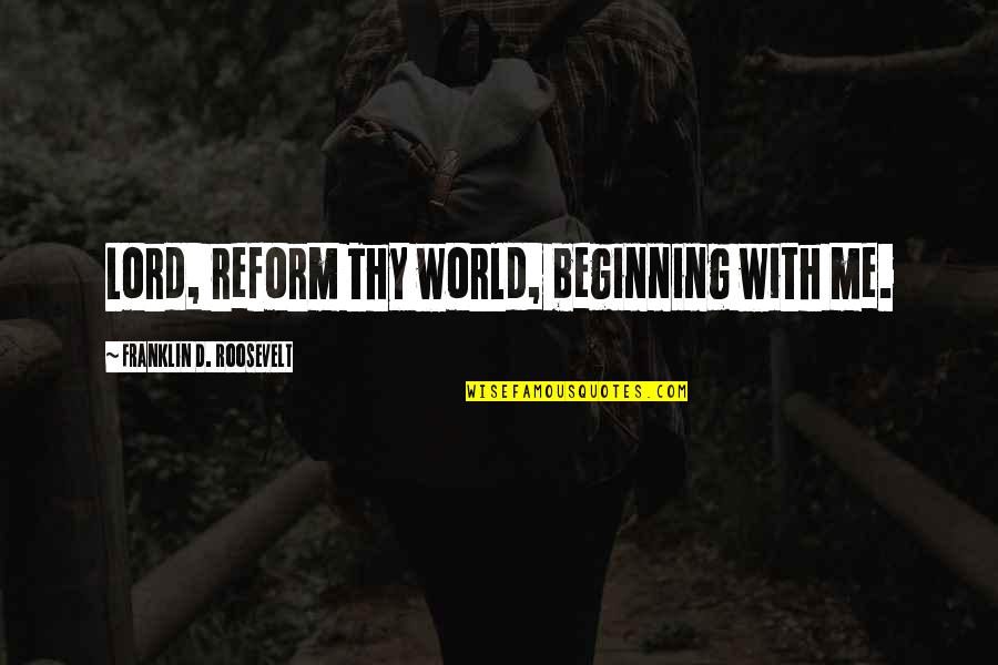 Reform'd Quotes By Franklin D. Roosevelt: Lord, reform Thy world, beginning with me. Reform'd Quotes By Franklin D. Roosevelt: Lord, reform Thy world, beginning with me.