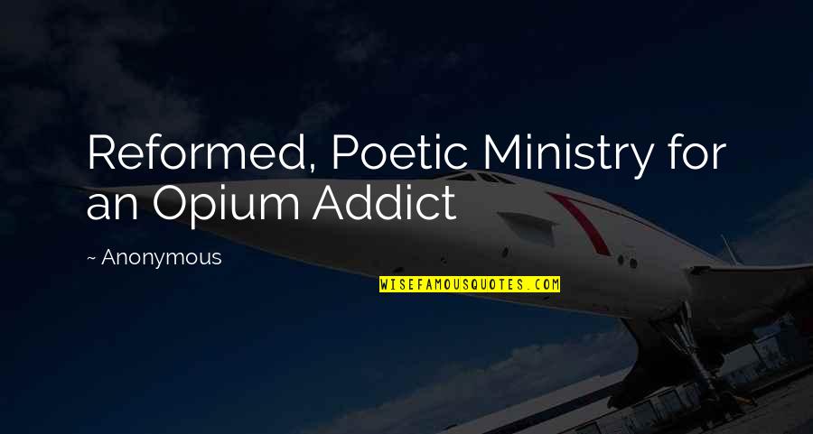 Reformed Quotes By Anonymous: Reformed, Poetic Ministry for an Opium Addict Reformed Quotes By Anonymous: Reformed, Poetic Ministry for an Opium Addict