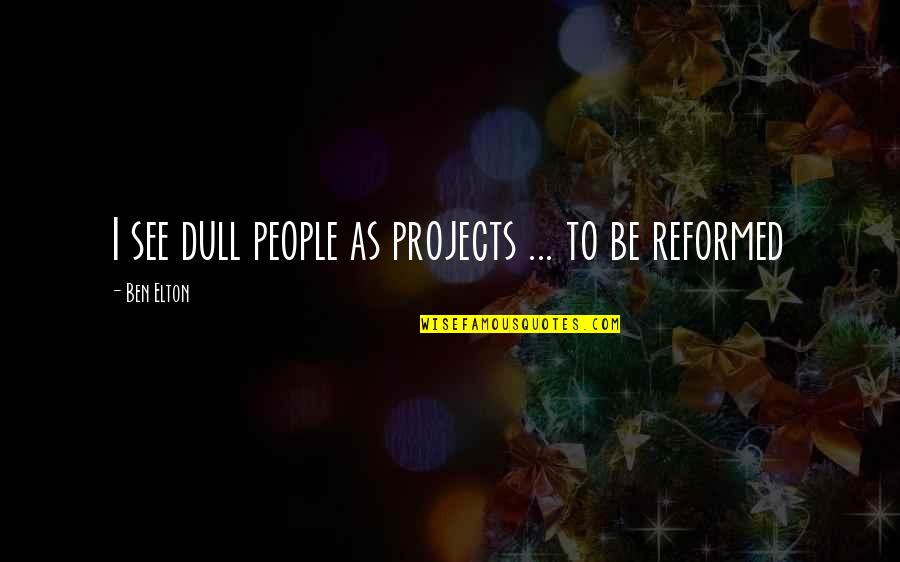Reformed Quotes By Ben Elton: I see dull people as projects ... to Reformed Quotes By Ben Elton: I see dull people as projects ... to