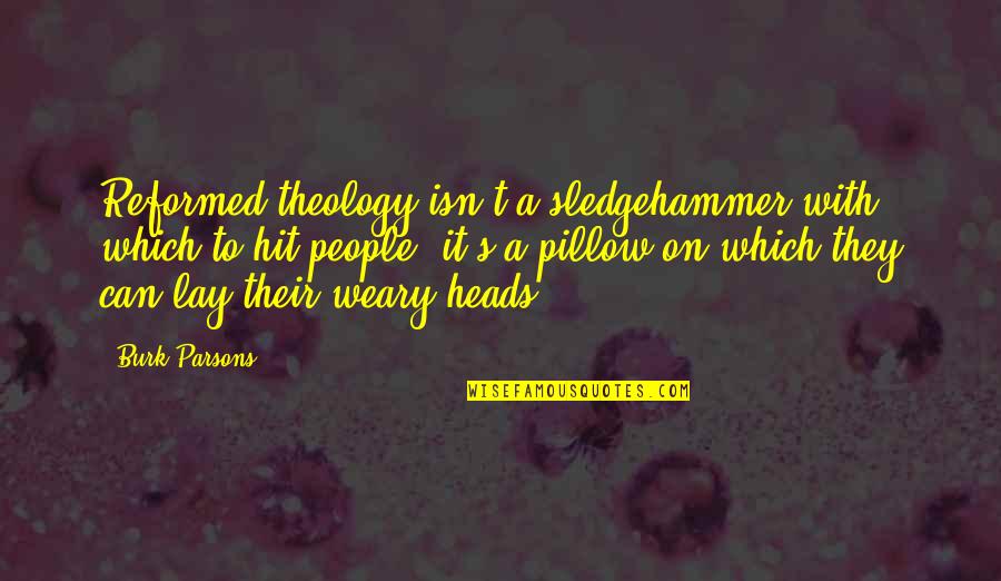 Reformed Quotes By Burk Parsons: Reformed theology isn't a sledgehammer with which to Reformed Quotes By Burk Parsons: Reformed theology isn't a sledgehammer with which to