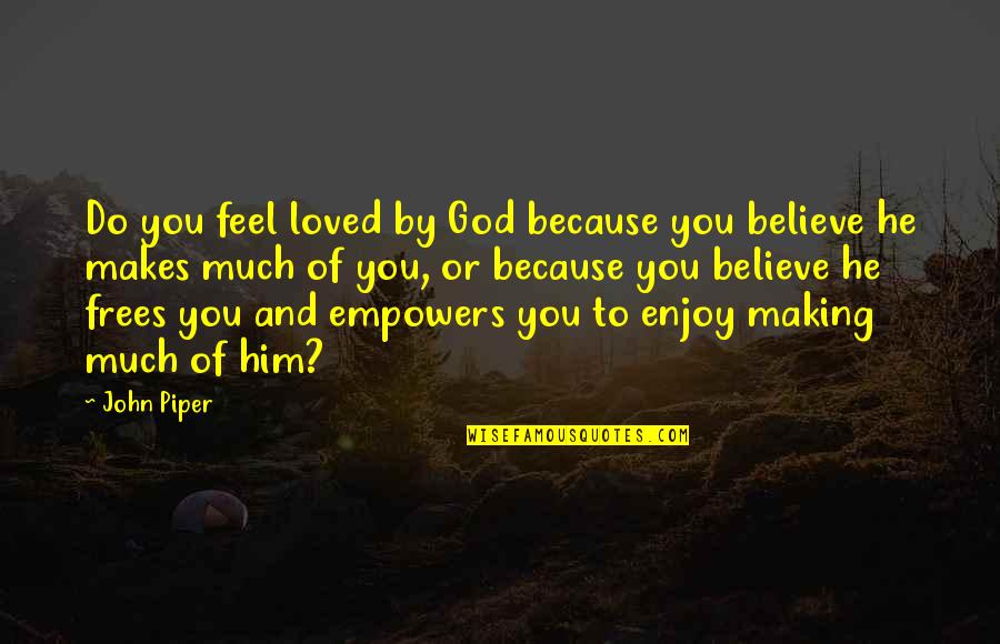 Reformed Quotes By John Piper: Do you feel loved by God because you