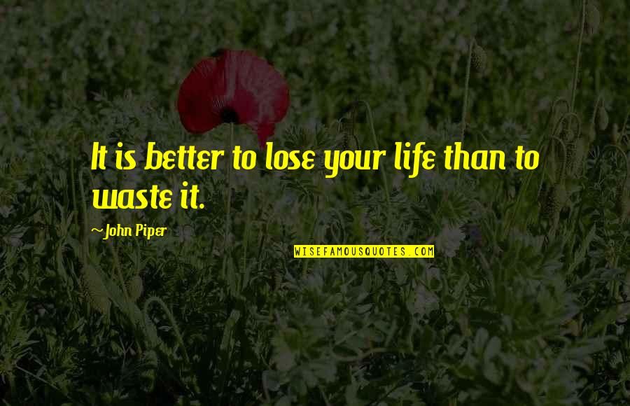 Reformed Quotes By John Piper: It is better to lose your life than