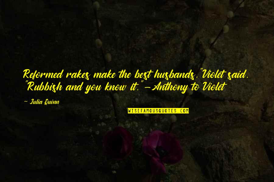 Reformed Quotes By Julia Quinn: Reformed rakes make the best husbands,"Violet said. "Rubbish Reformed Quotes By Julia Quinn: Reformed rakes make the best husbands,"Violet said. "Rubbish
