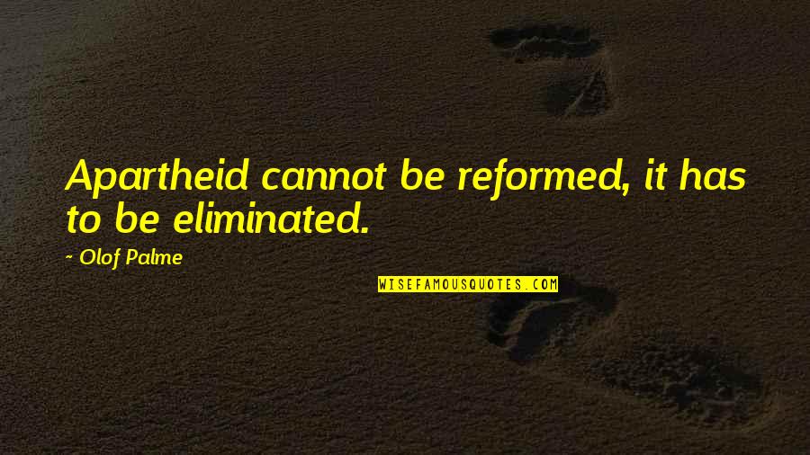 Reformed Quotes By Olof Palme: Apartheid cannot be reformed, it has to be