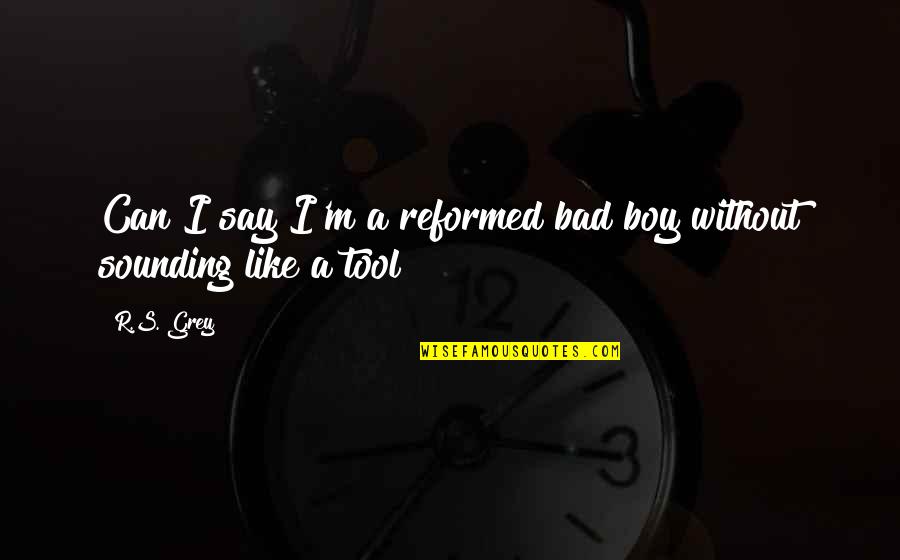 Reformed Quotes By R.S. Grey: Can I say I'm a reformed bad boy