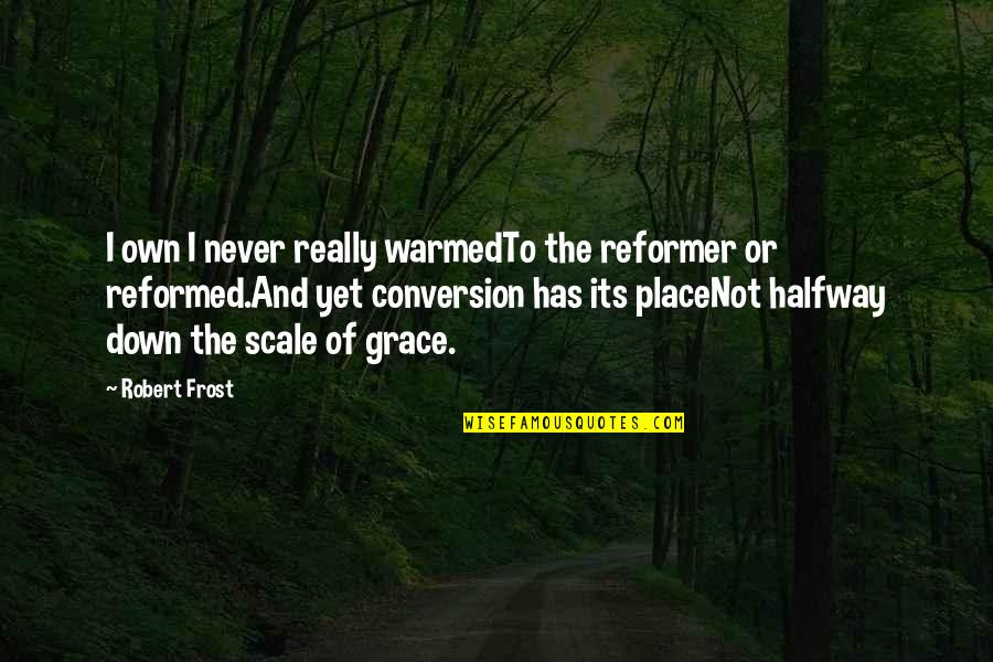 Reformed Quotes By Robert Frost: I own I never really warmedTo the reformer Reformed Quotes By Robert Frost: I own I never really warmedTo the reformer