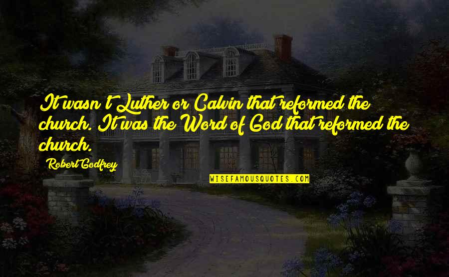 Reformed Quotes By Robert Godfrey: It wasn't Luther or Calvin that reformed the Reformed Quotes By Robert Godfrey: It wasn't Luther or Calvin that reformed the