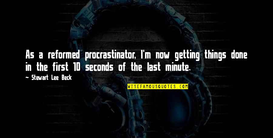 Reformed Quotes By Stewart Lee Beck: As a reformed procrastinator, I'm now getting things Reformed Quotes By Stewart Lee Beck: As a reformed procrastinator, I'm now getting things