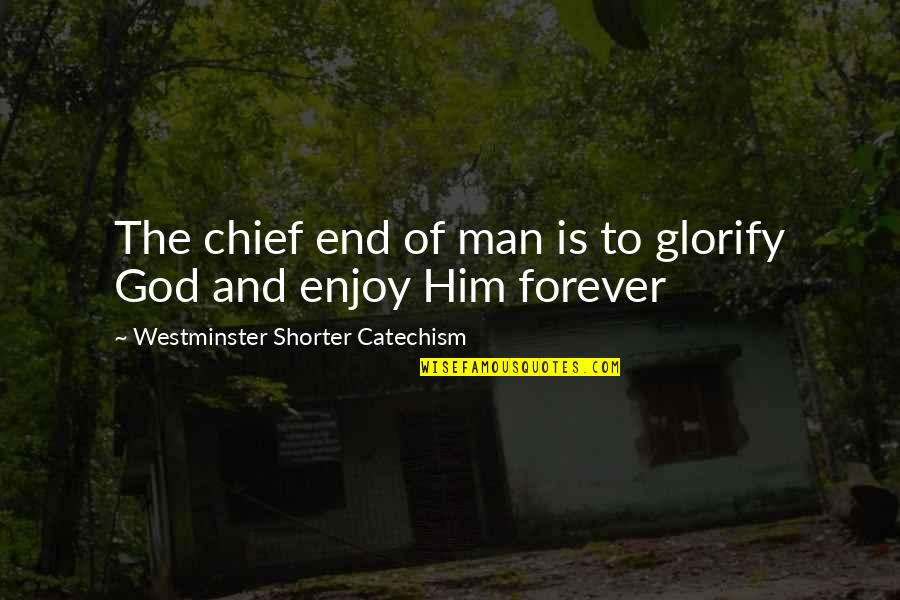 Reformed Quotes By Westminster Shorter Catechism: The chief end of man is to glorify Reformed Quotes By Westminster Shorter Catechism: The chief end of man is to glorify