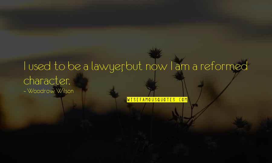 Reformed Quotes By Woodrow Wilson: I used to be a lawyer, but now