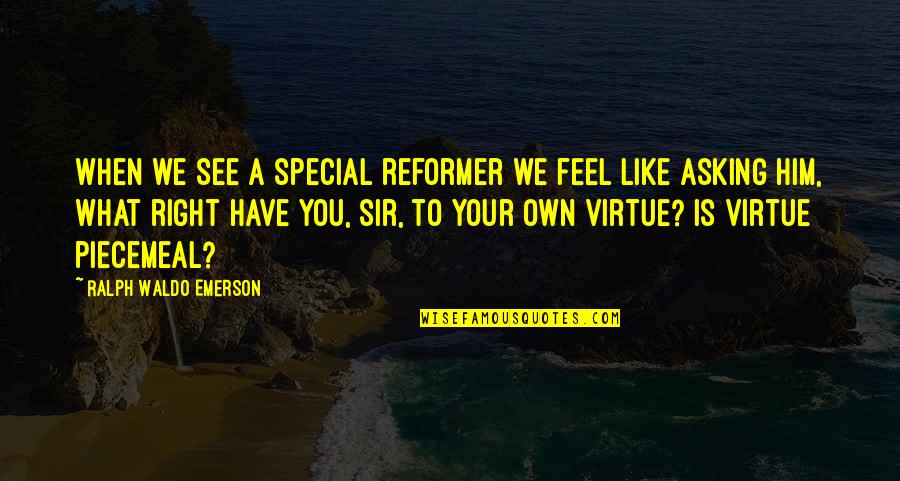 Reformer Quotes By Ralph Waldo Emerson: When we see a special reformer we feel