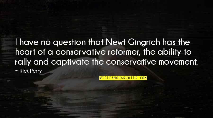 Reformer Quotes By Rick Perry: I have no question that Newt Gingrich has
