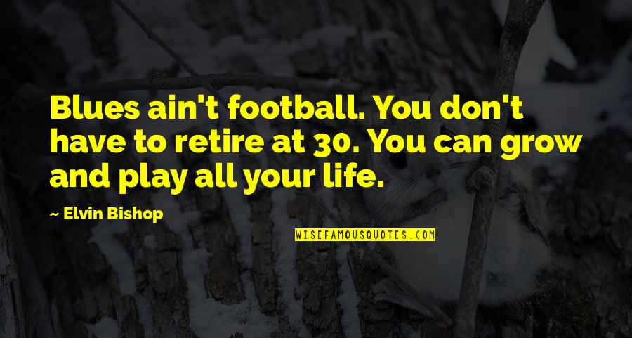 Reformidant Quotes By Elvin Bishop: Blues ain't football. You don't have to retire Reformidant Quotes By Elvin Bishop: Blues ain't football. You don't have to retire