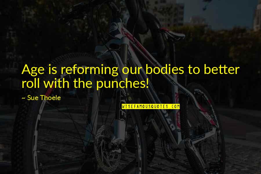 Reforming Quotes By Sue Thoele: Age is reforming our bodies to better roll