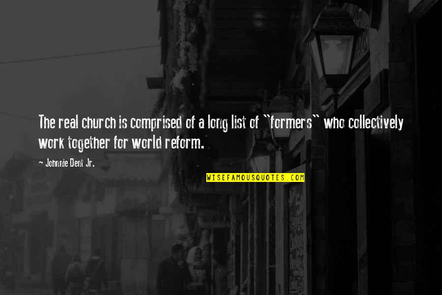 Reforming The Church Quotes By Johnnie Dent Jr.: The real church is comprised of a long Reforming The Church Quotes By Johnnie Dent Jr.: The real church is comprised of a long