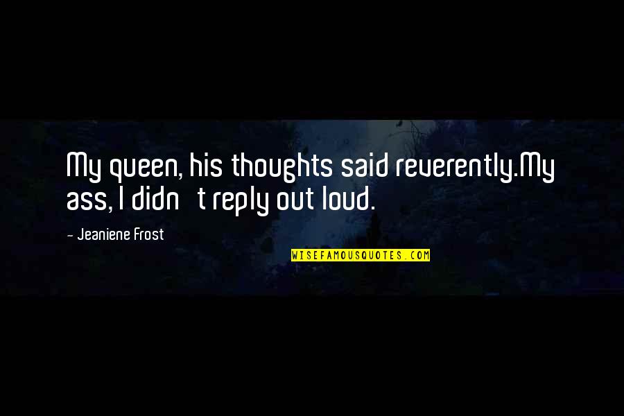 Reformismo Quotes By Jeaniene Frost: My queen, his thoughts said reverently.My ass, I