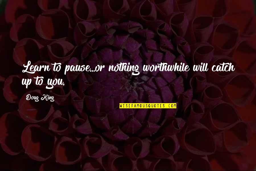 Reformulary Quotes By Doug King: Learn to pause...or nothing worthwhile will catch up