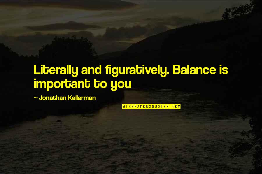 Reformulating Quotes By Jonathan Kellerman: Literally and figuratively. Balance is important to you Reformulating Quotes By Jonathan Kellerman: Literally and figuratively. Balance is important to you