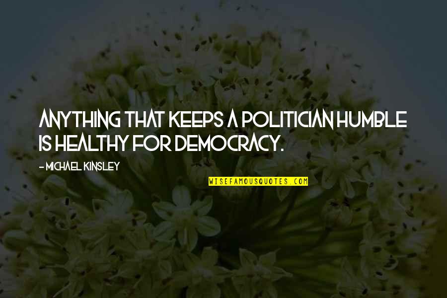 Reformulation De Texte Quotes By Michael Kinsley: Anything that keeps a politician humble is healthy