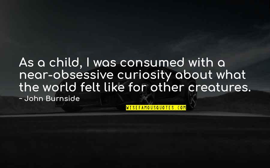 Reforzada Quotes By John Burnside: As a child, I was consumed with a