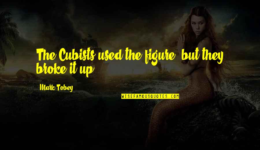 Reforzada Quotes By Mark Tobey: The Cubists used the figure, but they broke Reforzada Quotes By Mark Tobey: The Cubists used the figure, but they broke