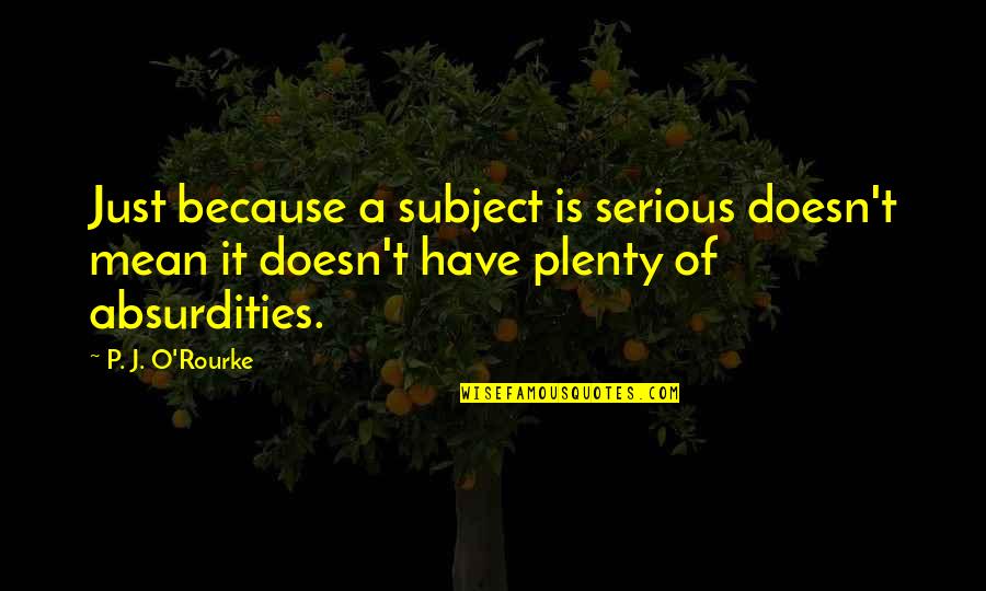 Reforzada Quotes By P. J. O'Rourke: Just because a subject is serious doesn't mean Reforzada Quotes By P. J. O'Rourke: Just because a subject is serious doesn't mean