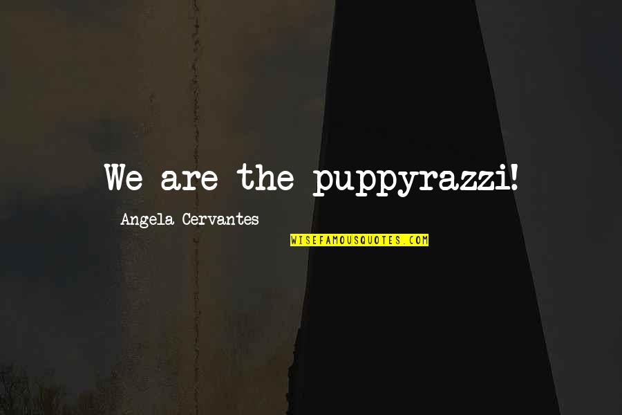 Refoulement De Leau Quotes By Angela Cervantes: We are the puppyrazzi!