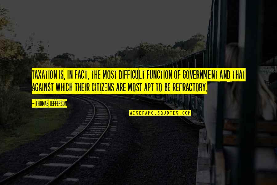 Refractory Quotes By Thomas Jefferson: Taxation is, in fact, the most difficult function