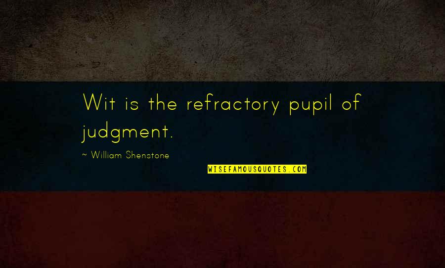 Refractory Quotes By William Shenstone: Wit is the refractory pupil of judgment.