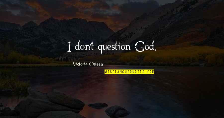 Refracts Means Quotes By Victoria Osteen: I don't question God. Refracts Means Quotes By Victoria Osteen: I don't question God.
