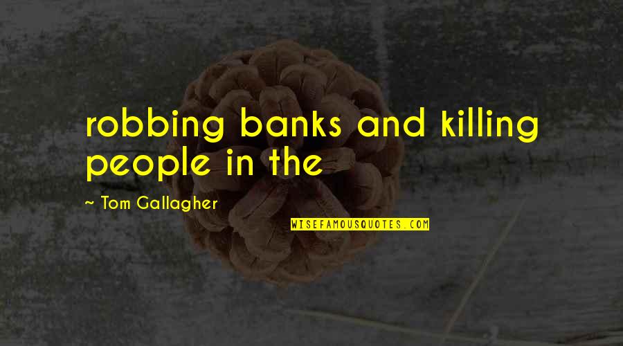 Refracts Quotes By Tom Gallagher: robbing banks and killing people in the