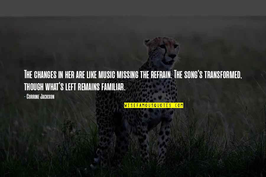 Refrain Music Quotes By Corrine Jackson: The changes in her are like music missing Refrain Music Quotes By Corrine Jackson: The changes in her are like music missing