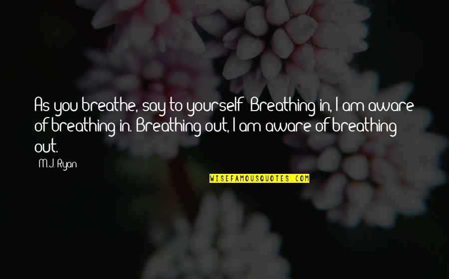 Refrain Music Quotes By M.J. Ryan: As you breathe, say to yourself: Breathing in, Refrain Music Quotes By M.J. Ryan: As you breathe, say to yourself: Breathing in,
