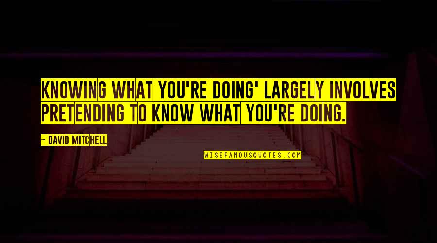 Refrain Syllables Quotes By David Mitchell: Knowing what you're doing' largely involves pretending to