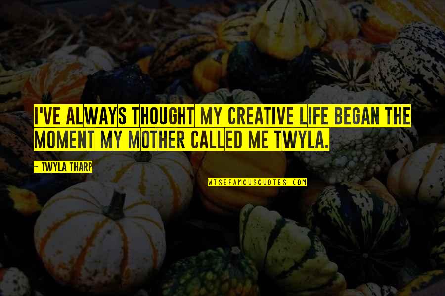 Refrain Synonyms Quotes By Twyla Tharp: I've always thought my creative life began the