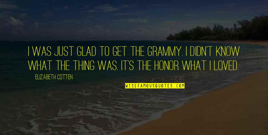 Refrained Quotes By Elizabeth Cotten: I was just glad to get the Grammy.