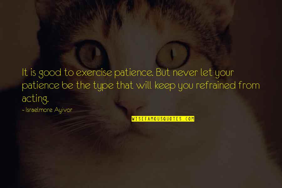 Refrained Quotes By Israelmore Ayivor: It is good to exercise patience. But never