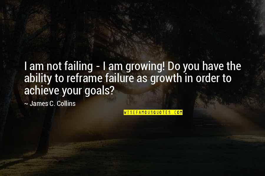 Reframe Quotes By James C. Collins: I am not failing - I am growing!
