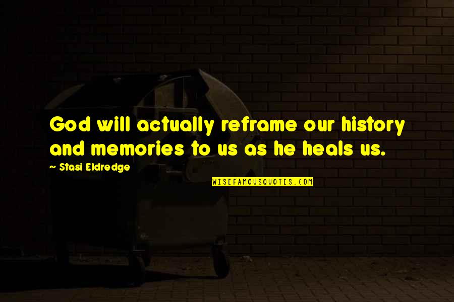 Reframe Quotes By Stasi Eldredge: God will actually reframe our history and memories