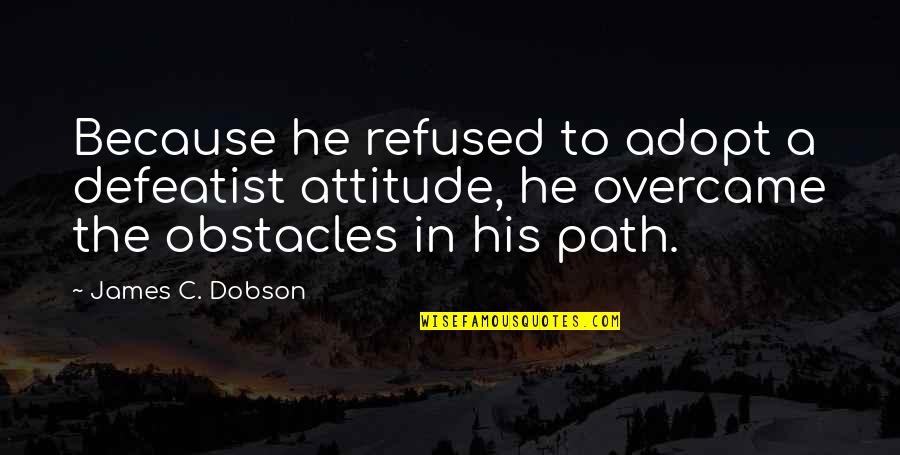 Reframe Thinking Quotes By James C. Dobson: Because he refused to adopt a defeatist attitude,