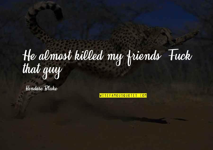 Refranes Boricuas Quotes By Kendare Blake: He almost killed my friends. Fuck that guy. Refranes Boricuas Quotes By Kendare Blake: He almost killed my friends. Fuck that guy.