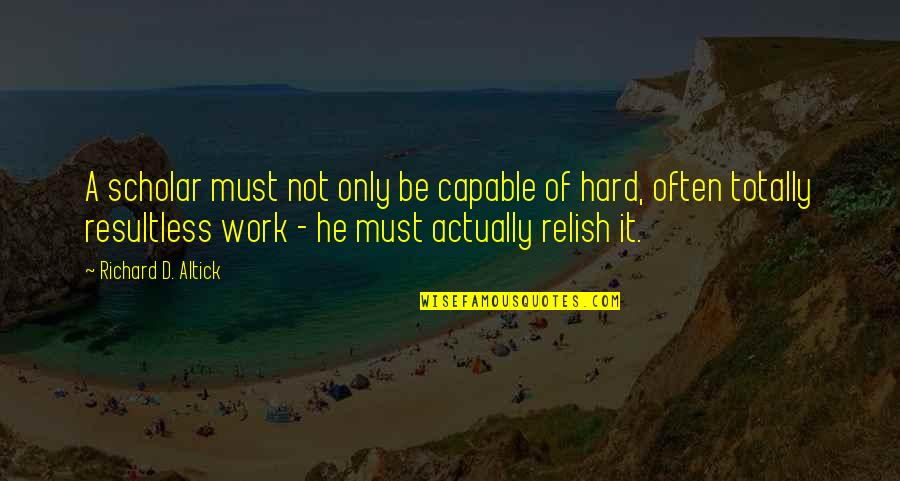 Refreeze Quotes By Richard D. Altick: A scholar must not only be capable of Refreeze Quotes By Richard D. Altick: A scholar must not only be capable of