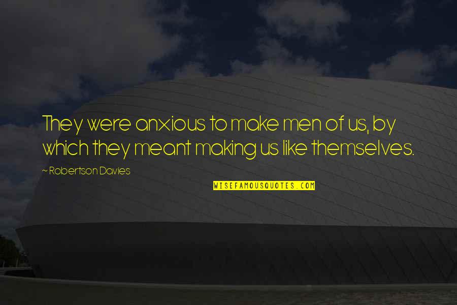 Refrenar Definicion Quotes By Robertson Davies: They were anxious to make men of us, Refrenar Definicion Quotes By Robertson Davies: They were anxious to make men of us,