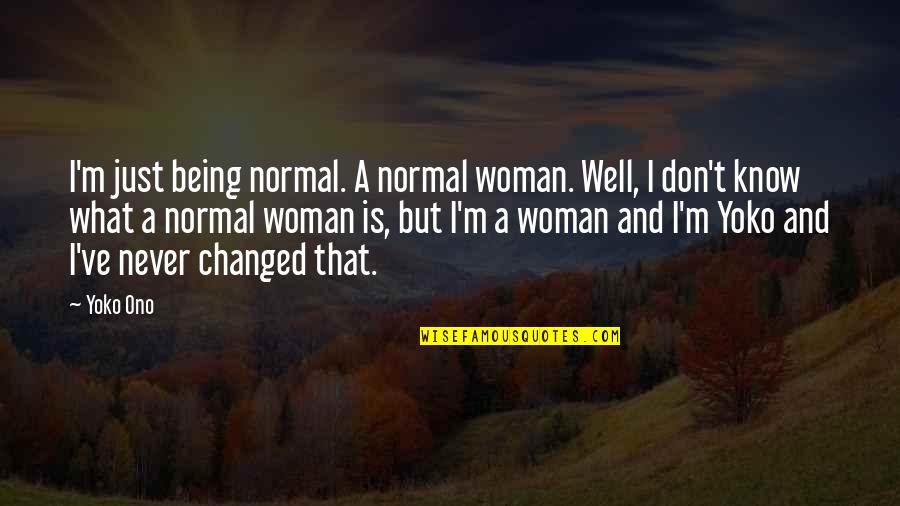 Refresh My Life Quotes By Yoko Ono: I'm just being normal. A normal woman. Well,