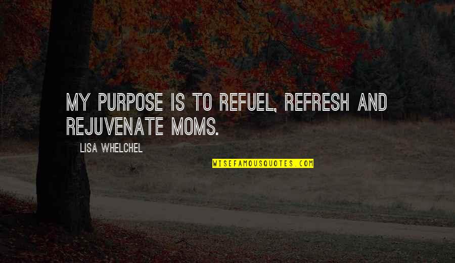Refresh Rejuvenate Quotes By Lisa Whelchel: My purpose is to refuel, refresh and rejuvenate