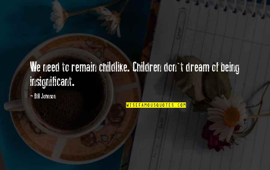 Refresh Spirit Quotes By Bill Johnson: We need to remain childlike. Children don't dream