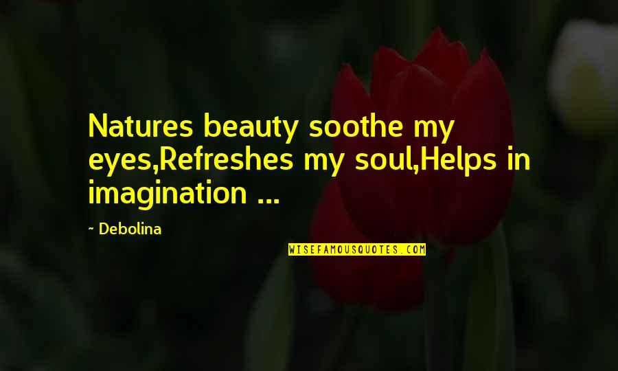 Refreshes Quotes By Debolina: Natures beauty soothe my eyes,Refreshes my soul,Helps in