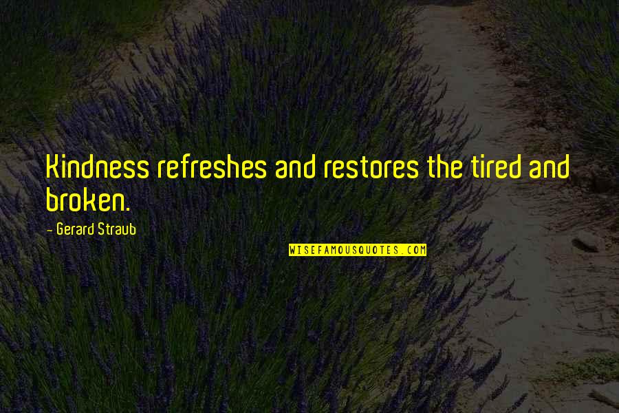 Refreshes Quotes By Gerard Straub: Kindness refreshes and restores the tired and broken.